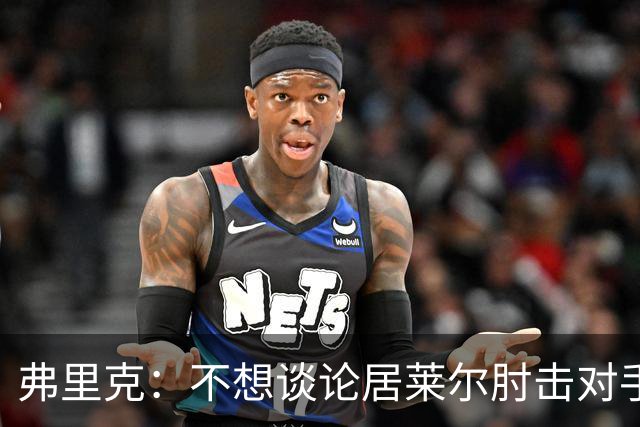 弗里克：不想谈论居莱尔肘击对手的事；拉菲尼亚明天能首发